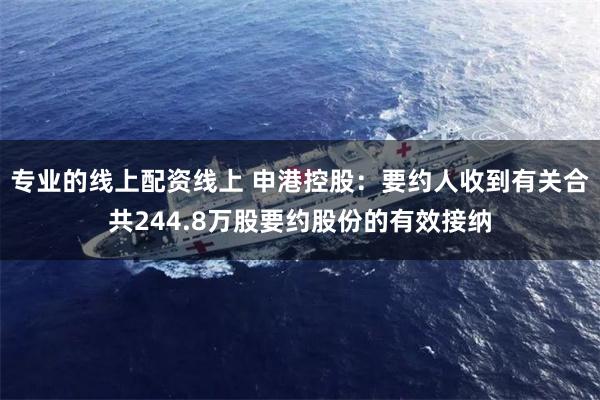 专业的线上配资线上 申港控股：要约人收到有关合共244.8万股要约股份的有效接纳