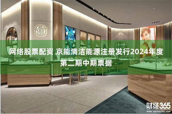 网络股票配资 京能清洁能源注册发行2024年度第二期中期票据