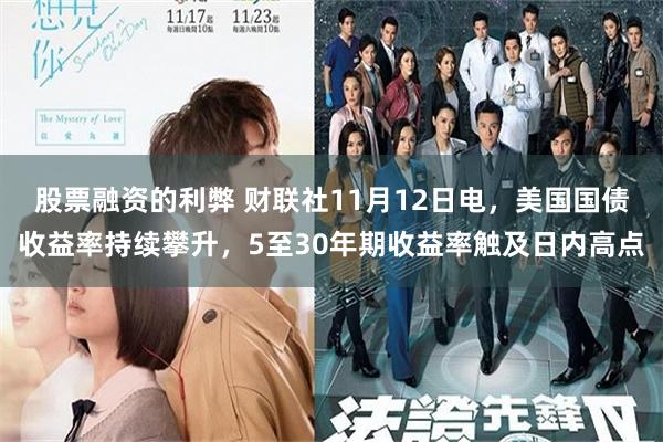 股票融资的利弊 财联社11月12日电，美国国债收益率持续攀升，5至30年期收益率触及日内高点