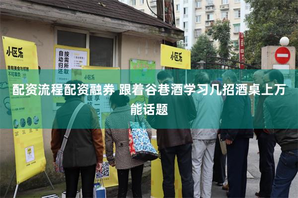 配资流程配资融券 跟着谷巷酒学习几招酒桌上万能话题