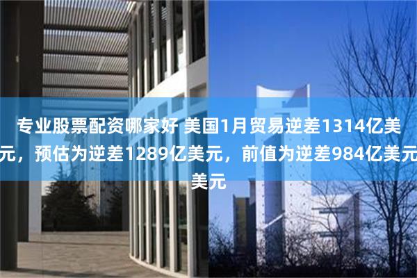 专业股票配资哪家好 美国1月贸易逆差1314亿美元，预估为逆差1289亿美元，前值为逆差984亿美元