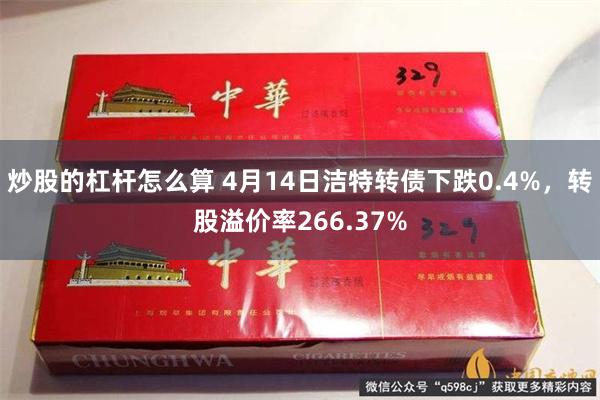 炒股的杠杆怎么算 4月14日洁特转债下跌0.4%，转股溢价率266.37%