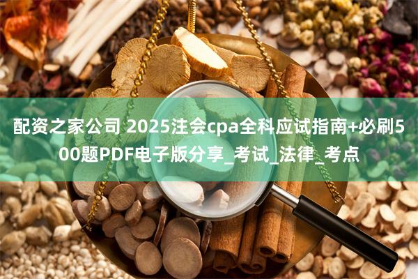 配资之家公司 2025注会cpa全科应试指南+必刷500题PDF电子版分享_考试_法律_考点
