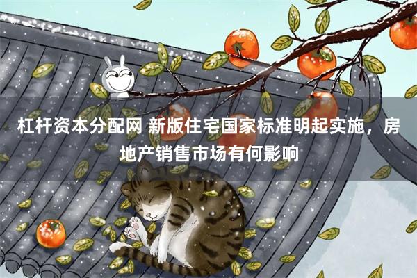 杠杆资本分配网 新版住宅国家标准明起实施，房地产销售市场有何影响