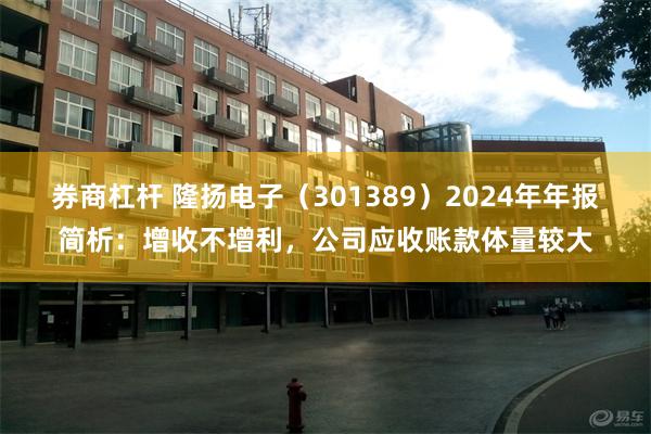 券商杠杆 隆扬电子（301389）2024年年报简析：增收不增利，公司应收账款体量较大