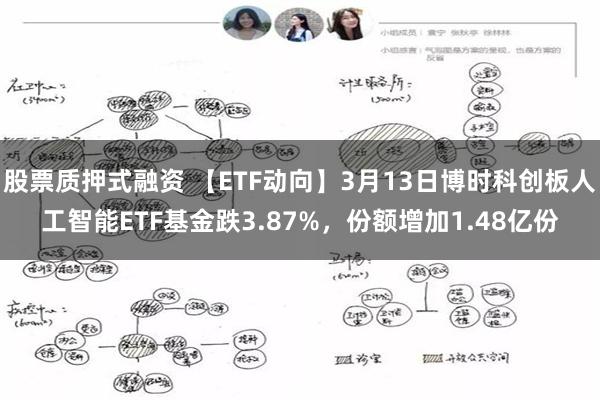 股票质押式融资 【ETF动向】3月13日博时科创板人工智能ETF基金跌3.87%，份额增加1.48亿份