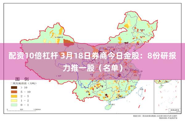 配资10倍杠杆 3月18日券商今日金股：8份研报力推一股（名单）