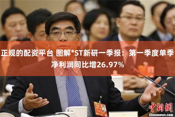 正规的配资平台 图解*ST新研一季报：第一季度单季净利润同比增26.97%