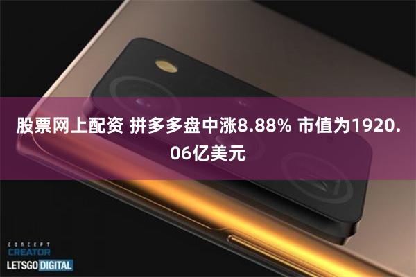 股票网上配资 拼多多盘中涨8.88% 市值为1920.06亿美元