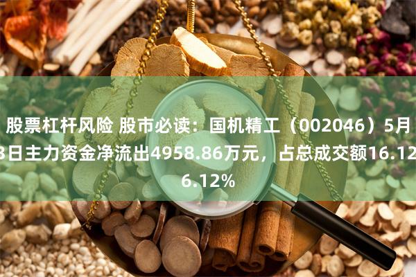 股票杠杆风险 股市必读：国机精工（002046）5月13日主力资金净流出4958.86万元，占总成交额16.12%