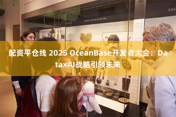 配资平仓线 2025 OceanBase开发者大会：Data×AI战略引领未来