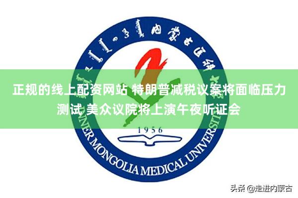 正规的线上配资网站 特朗普减税议案将面临压力测试 美众议院将上演午夜听证会