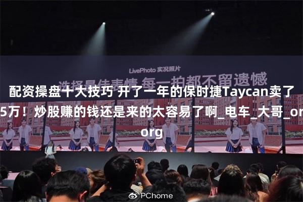 配资操盘十大技巧 开了一年的保时捷Taycan卖了65万！炒股赚的钱还是来的太容易了啊_电车_大哥_org