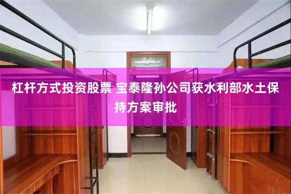 杠杆方式投资股票 宝泰隆孙公司获水利部水土保持方案审批