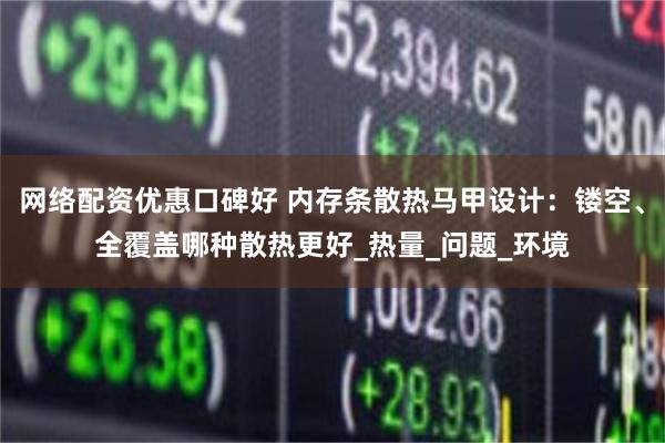 网络配资优惠口碑好 内存条散热马甲设计：镂空、全覆盖哪种散热更好_热量_问题_环境