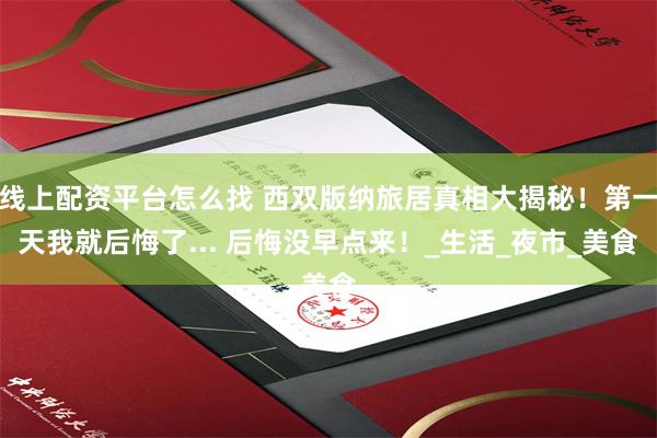 线上配资平台怎么找 西双版纳旅居真相大揭秘！第一天我就后悔了... 后悔没早点来！_生活_夜市_美食