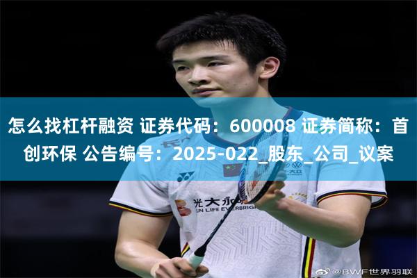 怎么找杠杆融资 证券代码：600008 证券简称：首创环保 公告编号：2025-022_股东_公司_议案