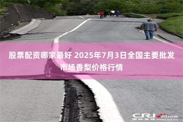 股票配资哪家最好 2025年7月3日全国主要批发市场香梨价格行情
