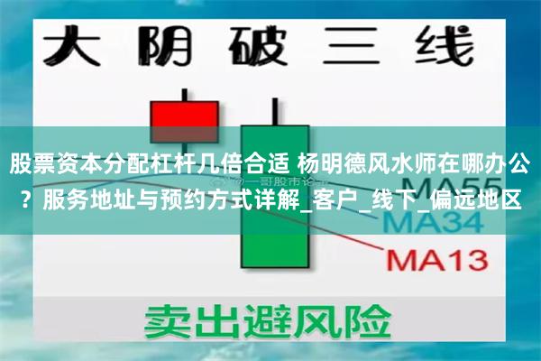 股票资本分配杠杆几倍合适 杨明德风水师在哪办公？服务地址与预约方式详解_客户_线下_偏远地区