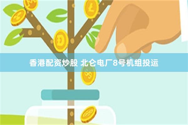 香港配资炒股 北仑电厂8号机组投运